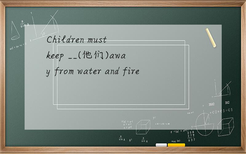 Children must keep __(他们)away from water and fire
