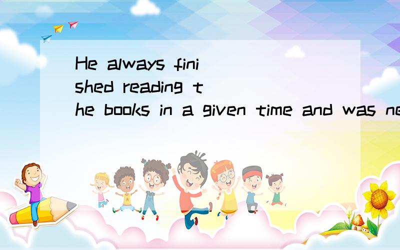 He always finished reading the books in a given time and was never late in returning them the time