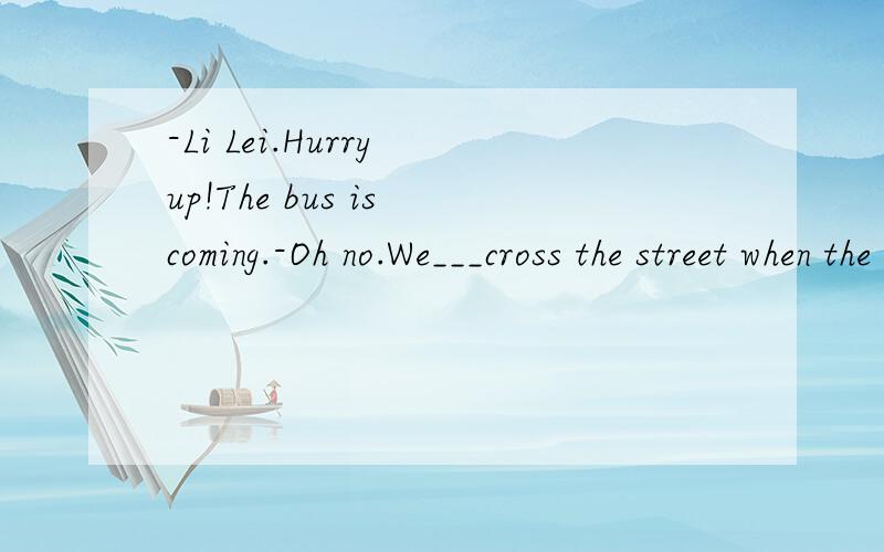 -Li Lei.Hurry up!The bus is coming.-Oh no.We___cross the street when the traffic lights is red.A.mustn't B.may not C.needn't D.have to