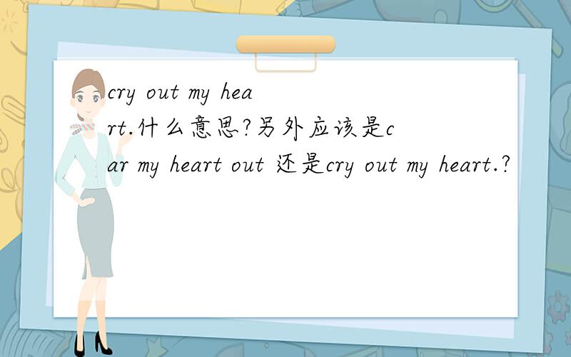 cry out my heart.什么意思?另外应该是car my heart out 还是cry out my heart.?