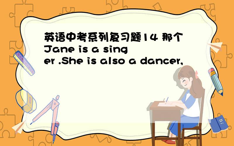 英语中考系列复习题14 那个Jane is a singer .She is also a dancer,