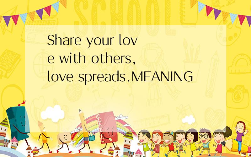 Share your love with others,love spreads.MEANING
