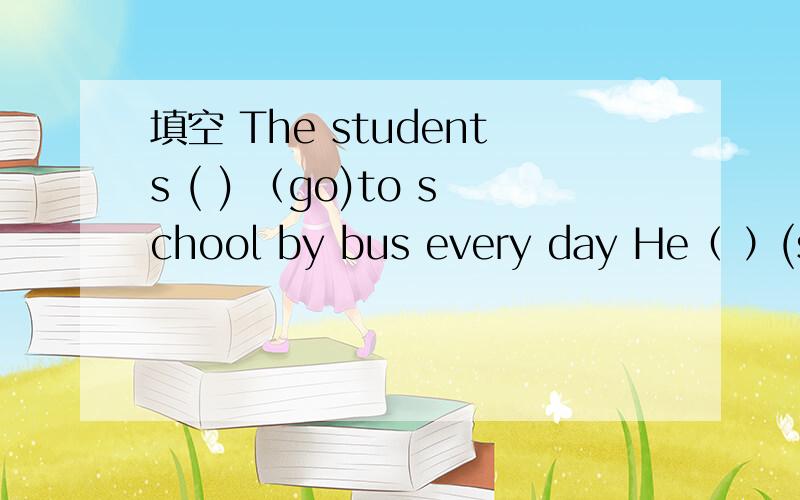 填空 The students ( ) （go)to school by bus every day He（ ）(see) a film tonight.改句Thry do not do their homework in the evening.(表单数句）