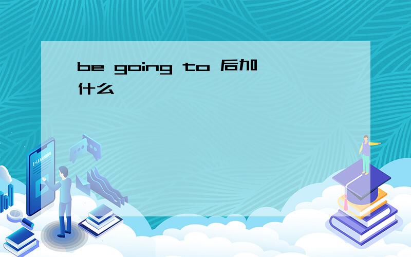 be going to 后加什么