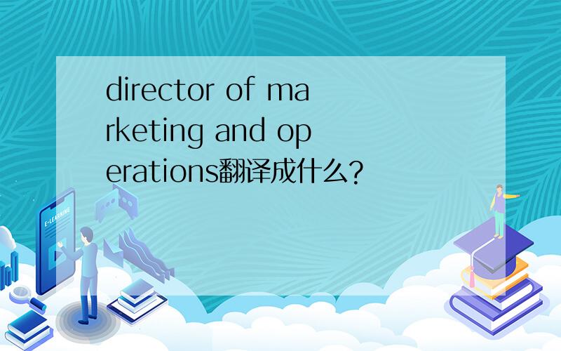 director of marketing and operations翻译成什么?