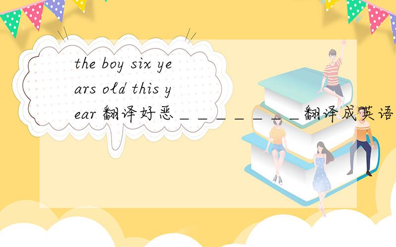 the boy six years old this year 翻译好恶＿＿＿＿＿＿＿翻译成英语