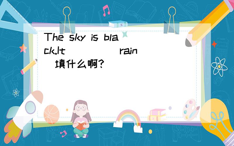 The sky is black.It____(rain)填什么啊?