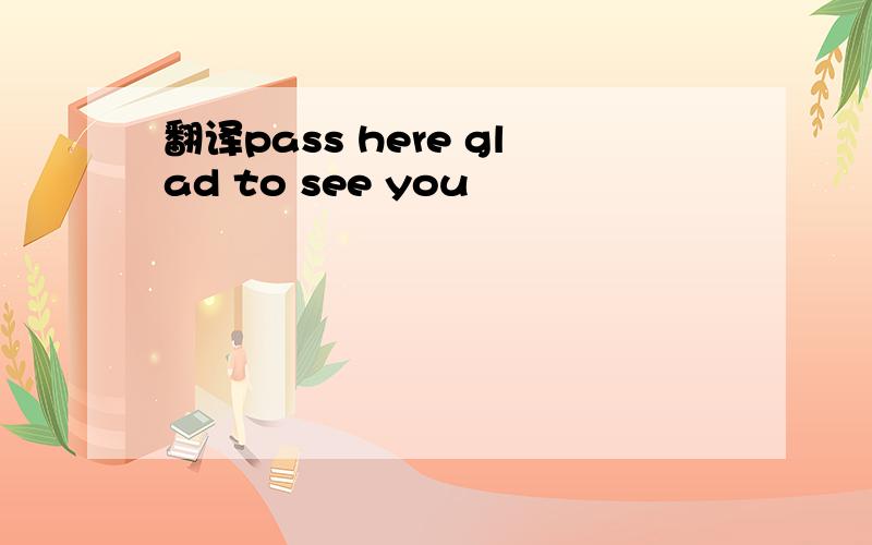 翻译pass here glad to see you
