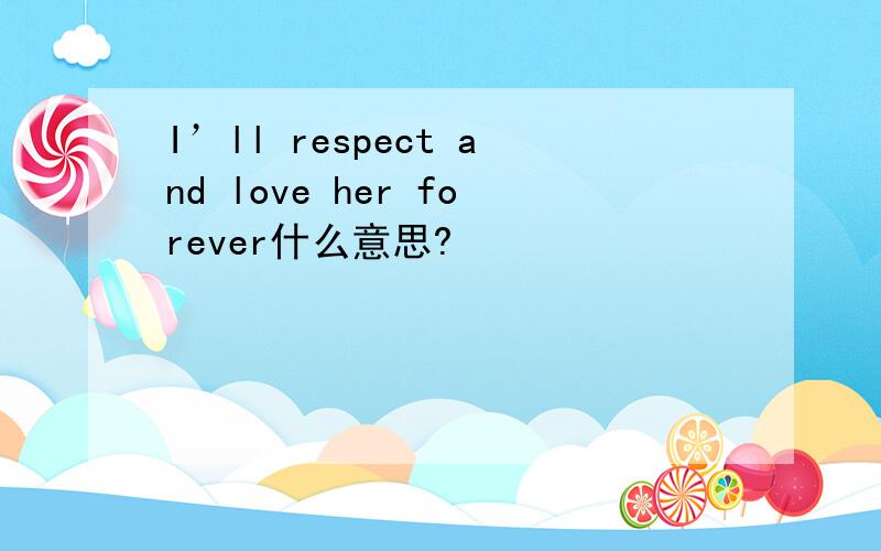 I’ll respect and love her forever什么意思?
