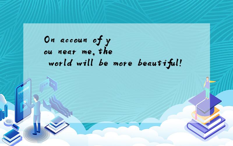On accoun of you near me,the world will be more beautiful!