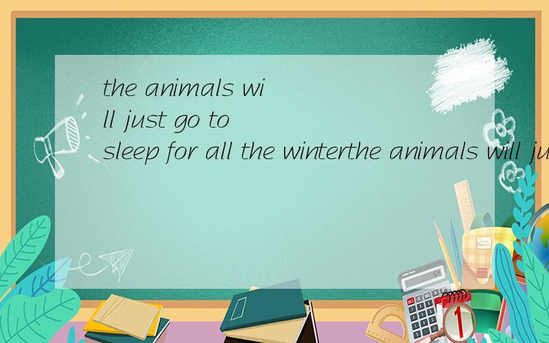 the animals will just go to sleep for all the winterthe animals will just go to sleep for _____ _____(保持句意不变)