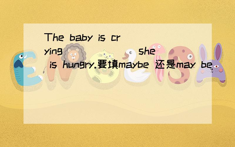 The baby is crying_______she is hungry.要填maybe 还是may be