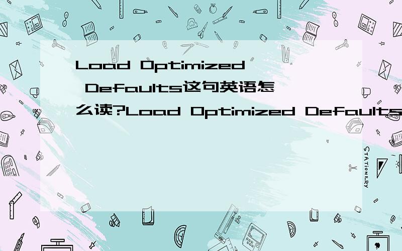 Load Optimized Defaults这句英语怎么读?Load Optimized Defaults怎么读?我英语不好,但想把这句记住.请知道的朋友帮我用中文标出读音.