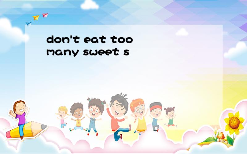 don't eat too many sweet s