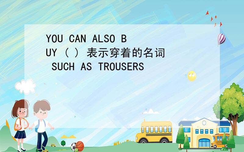 YOU CAN ALSO BUY ( ) 表示穿着的名词 SUCH AS TROUSERS