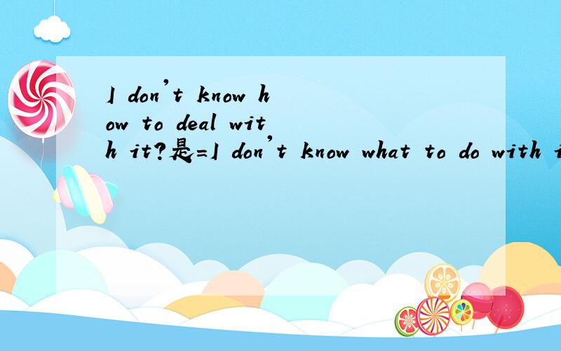 I don't know how to deal with it?是=I don't know what to do with it还是=I don't know what to do it with?