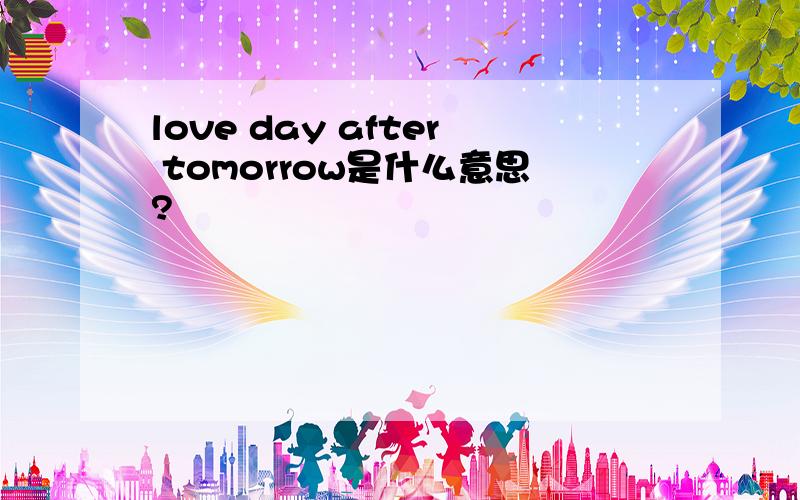 love day after tomorrow是什么意思?