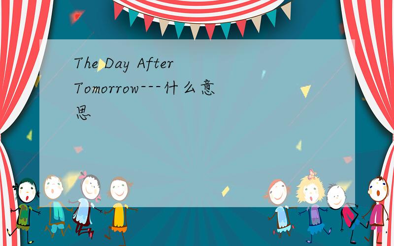 The Day After Tomorrow---什么意思