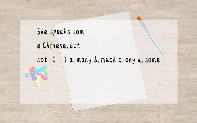 She speaks some Chinese,but not ( )a.many b.much c.any d.some