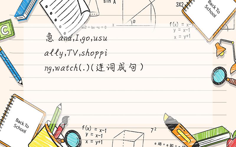 急 and,I,go,usually,TV,shopping,watch(.)(连词成句）