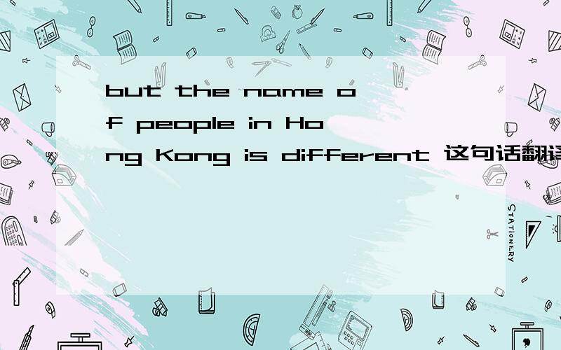 but the name of people in Hong Kong is different 这句话翻译成中文是什么意思