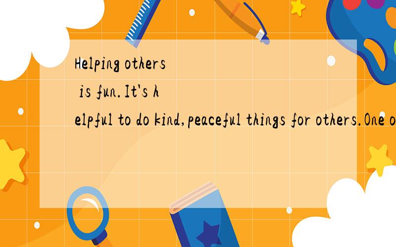 Helping others is fun.It's helpful to do kind,peaceful things for others.One of my favouriteways to do this is developing my own helping habits.翻译谢谢
