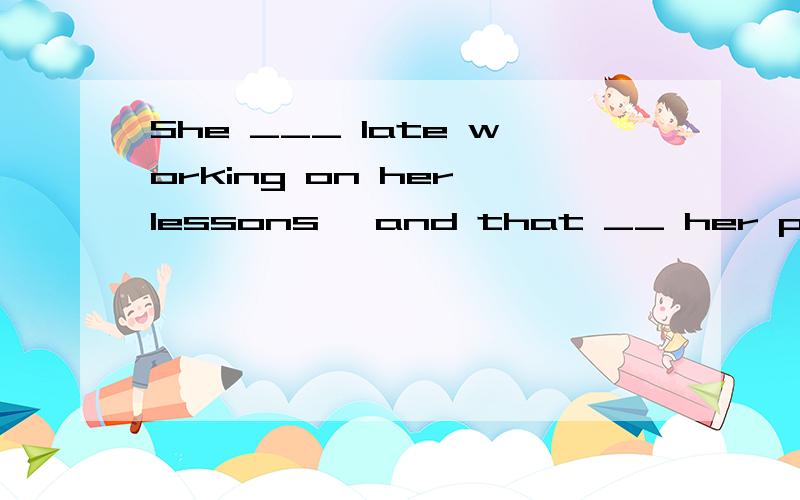 She ___ late working on her lessons ,and that __ her parents a lot.A stayed;worry B stay;worriedC.stays;worrying D.stayed up;worried要理由,准确