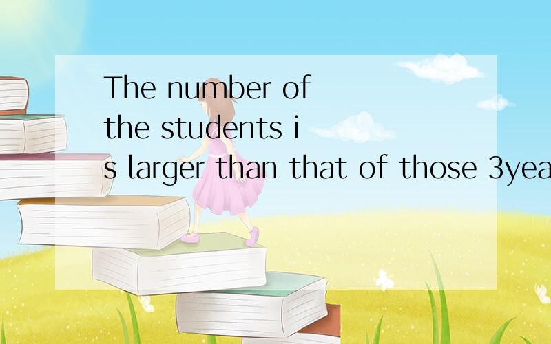 The number of the students is larger than that of those 3years ago.这句子中的of可以去掉吗?
