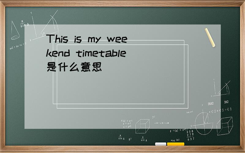 This is my weekend timetable是什么意思
