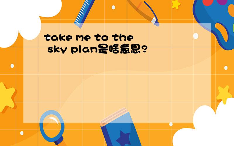 take me to the sky plan是啥意思?
