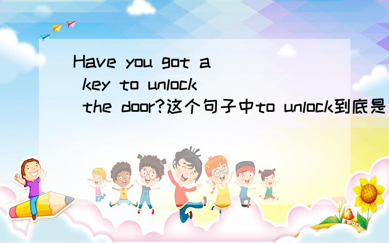 Have you got a key to unlock the door?这个句子中to unlock到底是作宾补还是做后置定语?