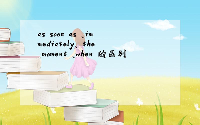 as soon as 、immediately、 the moment 、when 的区别