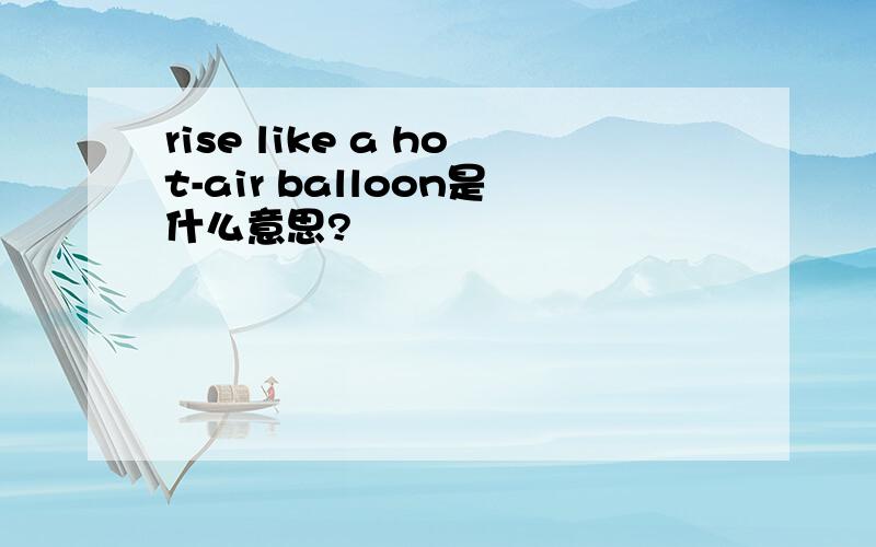 rise like a hot-air balloon是什么意思?