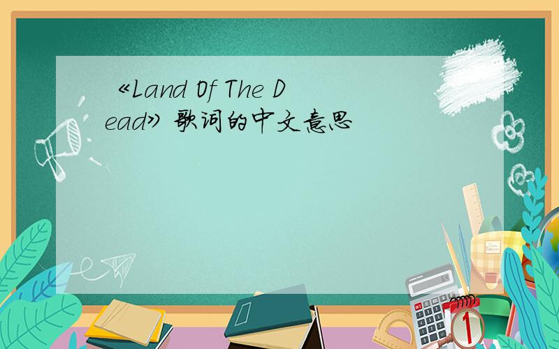 《Land Of The Dead》歌词的中文意思