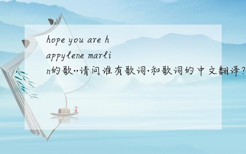 hope you are happylene marlin的歌··请问谁有歌词·和歌词的中文翻译?