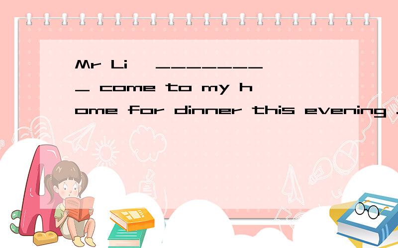 Mr Li ,________ come to my home for dinner this evening .为什么答案上选的是do 不选does
