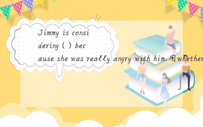 Jimmy is considering ( ) because she was really angry with him.用whether to cheer her up 还是 how to cheer her up 答案是whether to cheer her up 觉得两个都行呢？