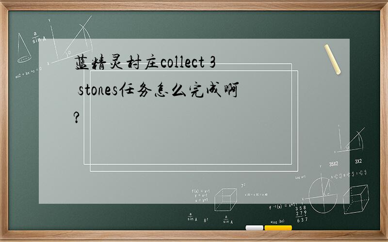 蓝精灵村庄collect 3 stones任务怎么完成啊?