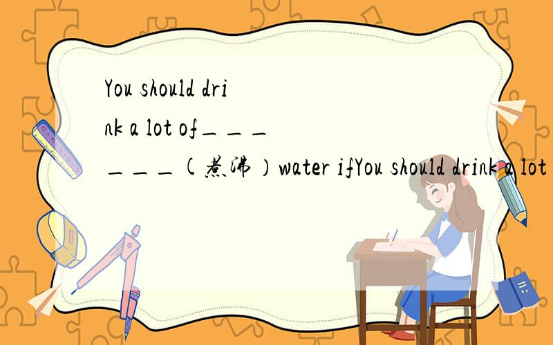 You should drink a lot of______(煮沸）water ifYou should drink a lot of______(煮沸）water if you have a fever.