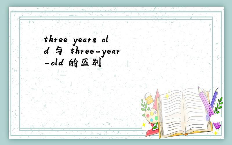 three years old 与 three-year-old 的区别
