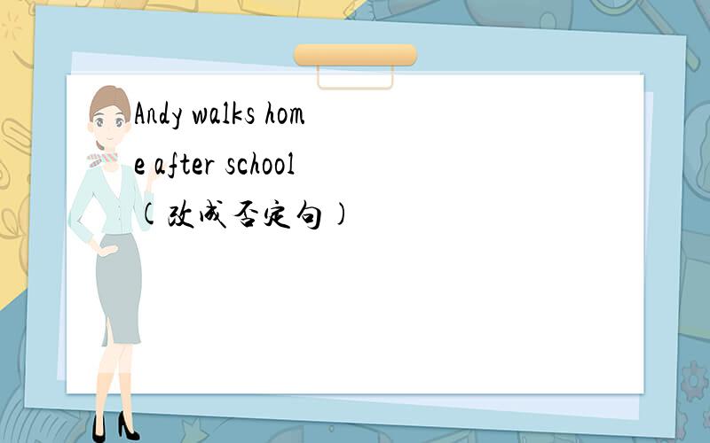 Andy walks home after school(改成否定句)