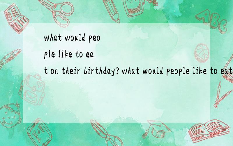 what would people like to eat on their birthday?what would people like to eat on their birthday?using want