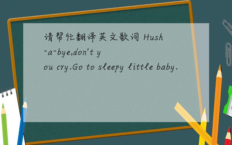 请帮忙翻译英文歌词 Hush-a-bye,don't you cry.Go to sleepy little baby.