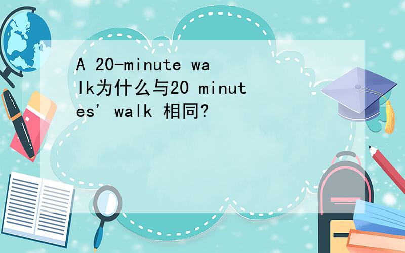 A 20-minute walk为什么与20 minutes' walk 相同?