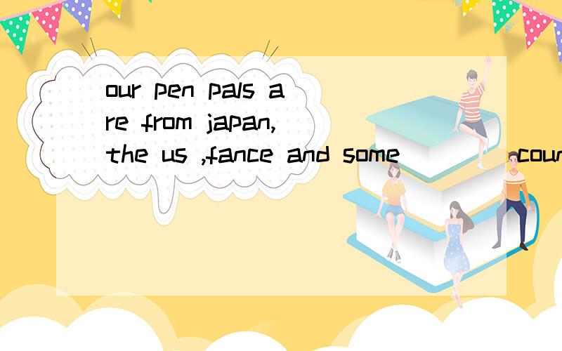 our pen pals are from japan,the us ,fance and some ____countries A:other B:others C:the other