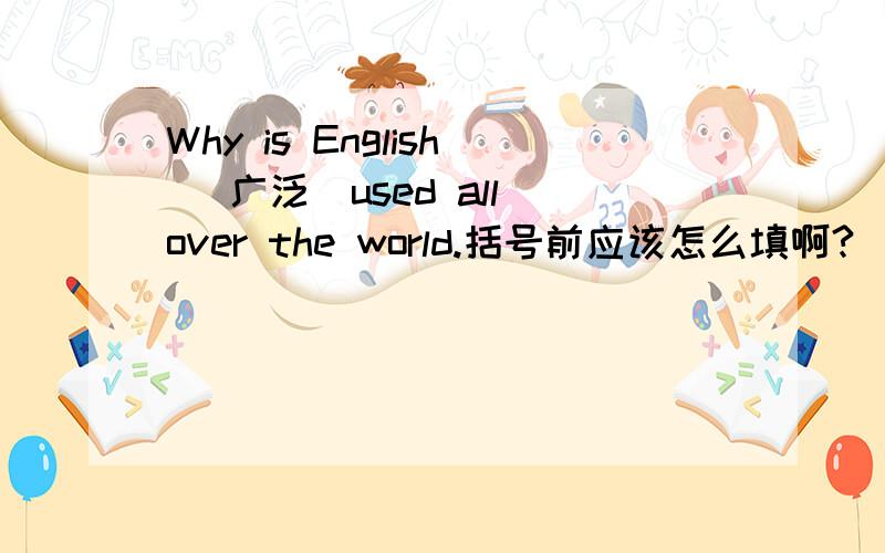 Why is English （广泛）used all over the world.括号前应该怎么填啊?