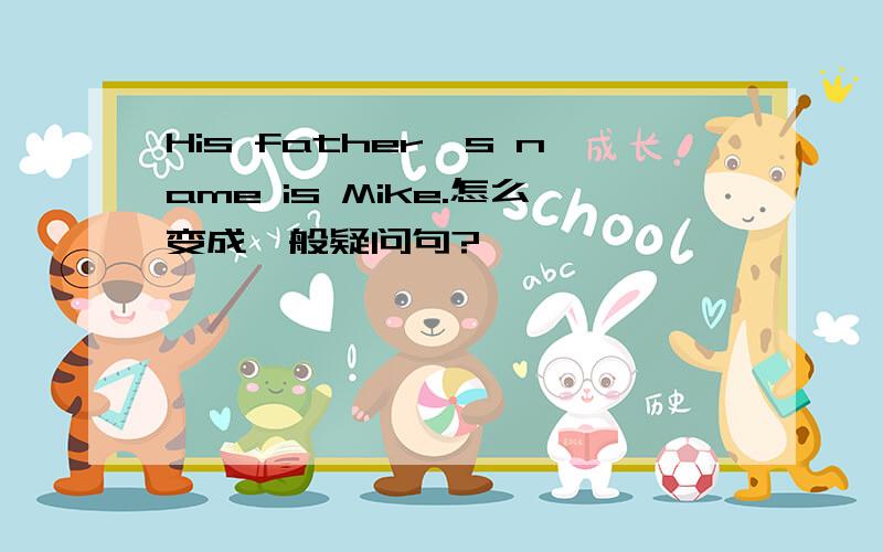 His father's name is Mike.怎么变成一般疑问句?
