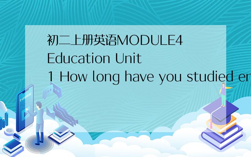 初二上册英语MODULE4 Education Unit1 How long have you studied english?的翻译外语教学与研究出版社出