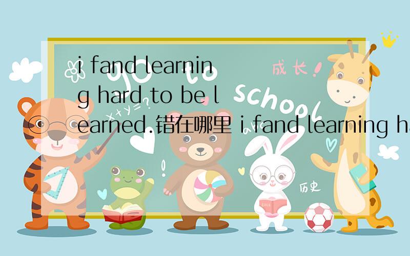 i fand learning hard to be learned.错在哪里 i fand learning hard to be learn