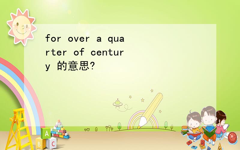 for over a quarter of century 的意思?